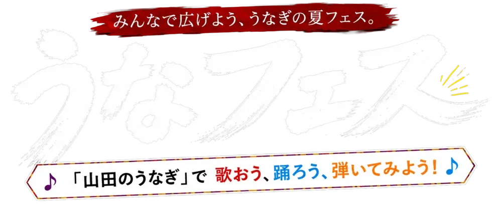 みんなで広げよう、うなぎの夏フェス。うなフェス。「山田のうなぎ」で歌おう、踊ろう、弾いてみよう！